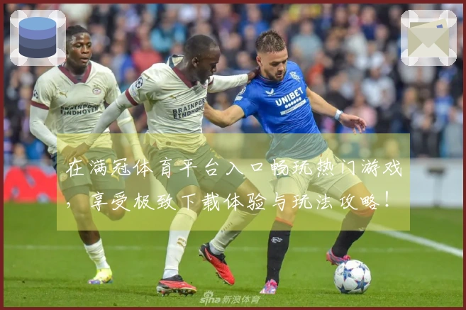 在满冠体育平台入口畅玩热门游戏，享受极致下载体验与玩法攻略！