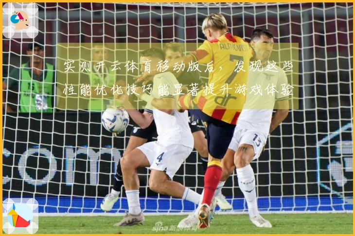 实测开云体育移动版后，发现这些性能优化技巧能显著提升游戏体验