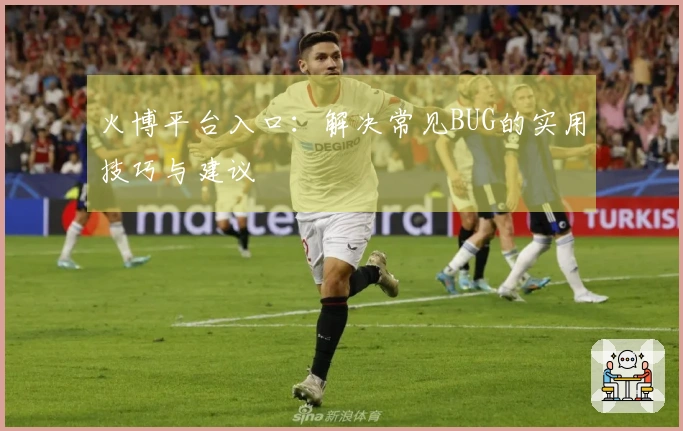 火博平台入口：解决常见BUG的实用技巧与建议