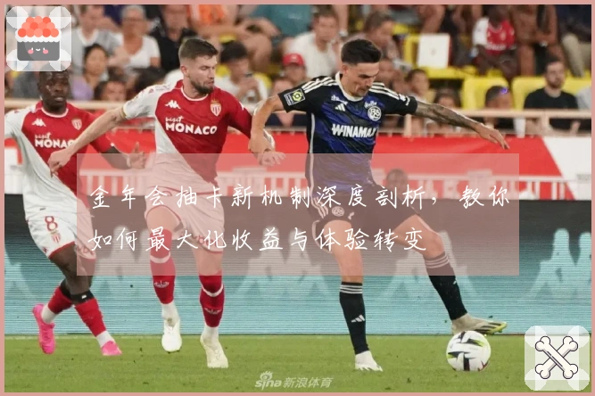金年会抽卡新机制深度剖析，教你如何最大化收益与体验转变