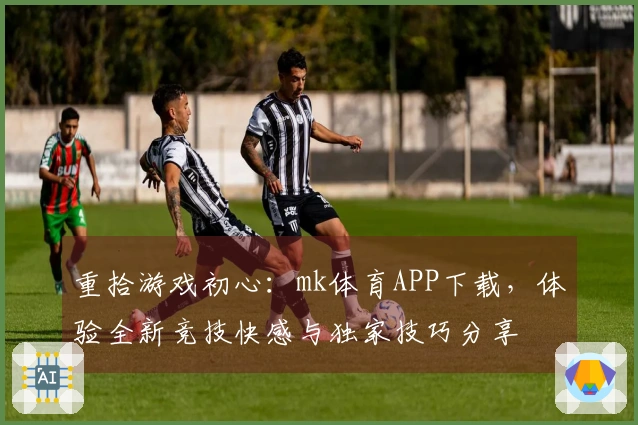 重拾游戏初心：mk体育APP下载，体验全新竞技快感与独家技巧分享