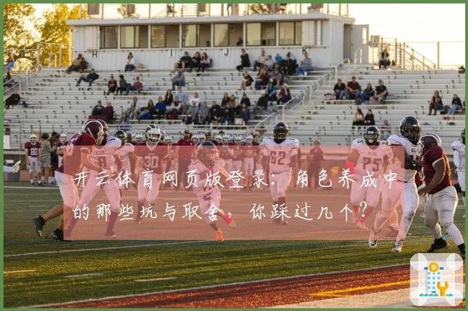 开云体育网页版登录：角色养成中的那些坑与取舍，你踩过几个？