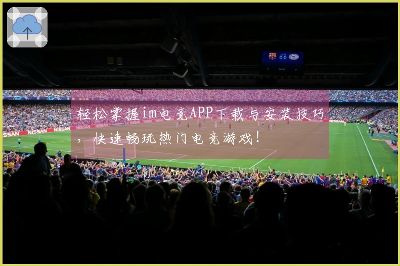 轻松掌握im电竞APP下载与安装技巧，快速畅玩热门电竞游戏！