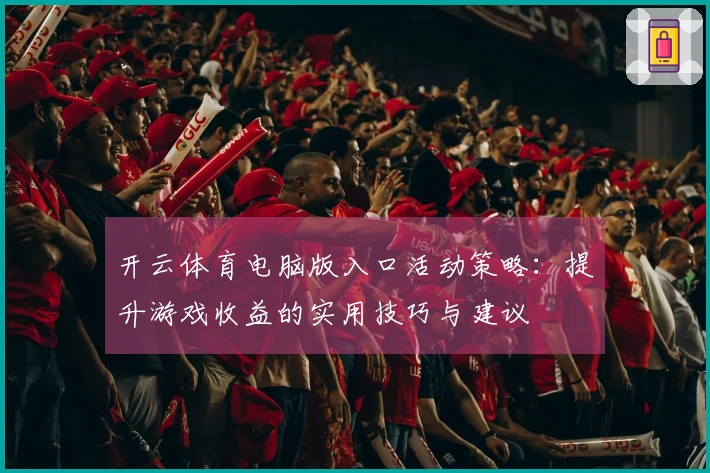 开云体育电脑版入口活动策略：提升游戏收益的实用技巧与建议
