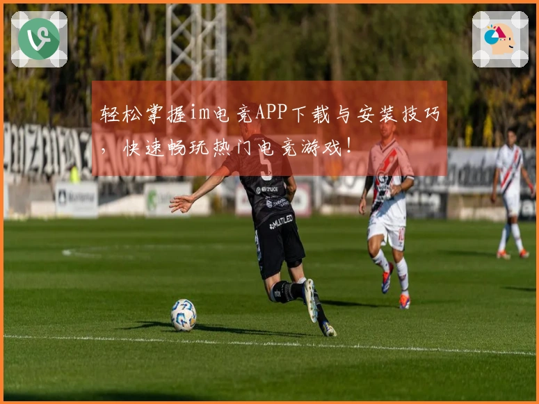 轻松掌握im电竞APP下载与安装技巧，快速畅玩热门电竞游戏！