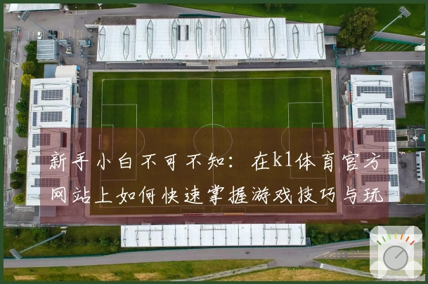 新手小白不可不知：在k1体育官方网站上如何快速掌握游戏技巧与玩法秘籍
