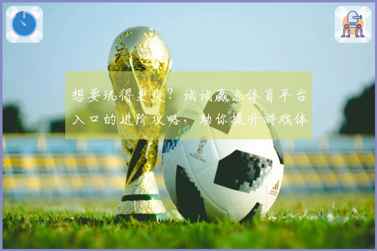 想要玩得更爽？试试赢点体育平台入口的进阶攻略，助你提升游戏体验！