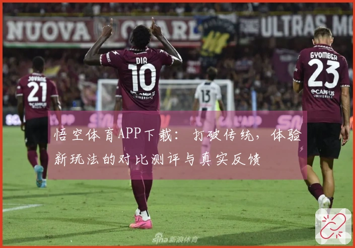 悟空体育APP下载：打破传统，体验新玩法的对比测评与真实反馈