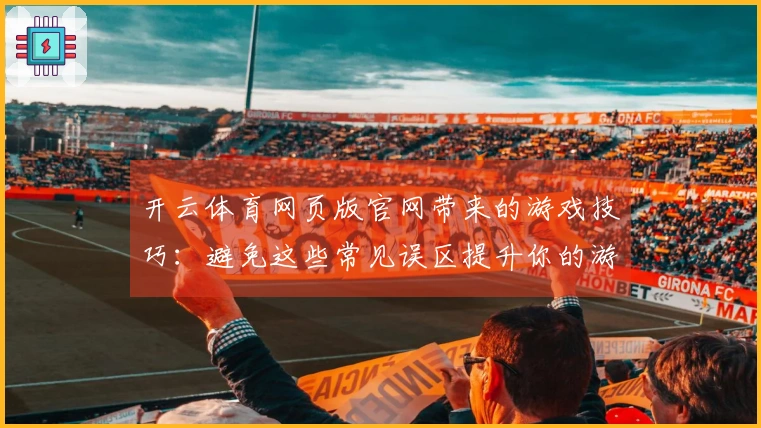 开云体育网页版官网带来的游戏技巧：避免这些常见误区提升你的游戏体验
